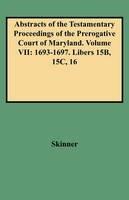 Abstracts of the Testamentary Proceedings of the Prerogative Court of Maryland. Volume VII: 1693-1697. Libers 15B, 15C, 16