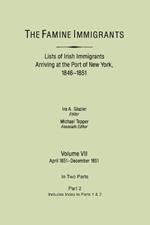 The Famine Immigrants. Lists of Irish Immigrants Arriving at the Port of New York, 1846-1851. Volume VII, Apirl 1851-December 1851. In Two Parts, Part 2. Includes Index to Both Parts 1 & 2