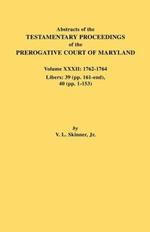 Abstracts of the Testamentary Proceedings of the Prerogative Court of Maryland. Volume XXXII: 1762-1764. Libers: 39 (Pp. 161-End), 40 (Pp. 1-153)