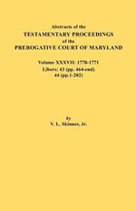 Abstracts of the Testamentary Proceedings of the Prerogative Court of Maryland. Volume XXXVII, 1770-1771. Libers: 43 (Pp. 464-End), 44 (Pp. 1-202)