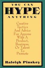 You Can Hype Anything: Creative Tactics and Advice for Anyone with a Product or Business to Promote