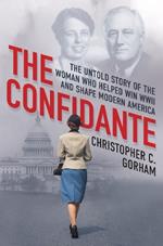 The Confidante: The Untold Story of the Woman Who Helped Win WWII and Shape Modern America