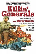 Killin' Generals: The Making of The Dirty Dozen, the Most Iconic WWII Movie of All Time