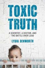 Toxic Truth: A Scientist, a Doctor, and the Battle over Lead