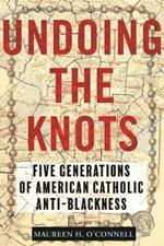 Undoing the Knots: Five Generations of American Catholic Anti-Blackness