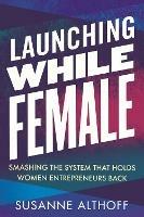 Launching While Female: Smashing the System That Holds Women Entrepreneurs Back