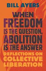 When Freedom Is the Question, Abolition Is the Answer: Reflections on Collective Liberation