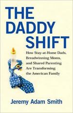 The Daddy Shift: How Stay-at-Home Dads, Breadwinning Moms, and Shared Parenting Are Transforming the American Family