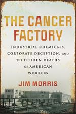 Cancer Factory,The: Industrial Chemicals, Corporate Deception, and the Hidden Deaths of American Workers