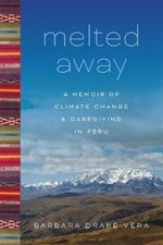 Melted Away: A Memoir of Climate Change and Caregiving in Peru