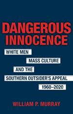 Dangerous Innocence: White Men, Mass Culture, and the Southern Outsider's Appeal, 1960-2020