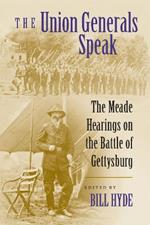 The Union Generals Speak: The Meade Hearings on the Battle of Gettysburg