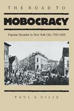 The Road to Mobocracy: Popular Disorder in New York City, 1763-1834