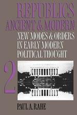 Republics Ancient and Modern, Volume II: New Modes and Orders in Early Modern Political Thought