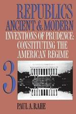 Republics Ancient and Modern, Volume III: Inventions of Prudence: Constituting the American Regime