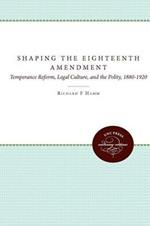 Shaping the Eighteenth Amendment: Temperance Reform, Legal Culture, and the Polity, 1880-1920