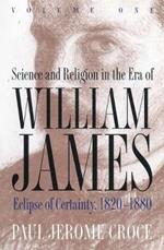 Science and Religion in the Era of William James: Volume 1, Eclipse of Certainty, 1820-1880