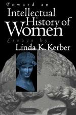 Toward an Intellectual History of Women: Essays By Linda K. Kerber