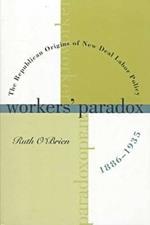 Workers' Paradox: The Republican Origins of New Deal  Labor Policy, 1886-1935