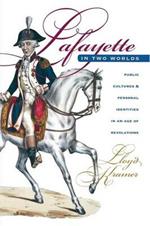 Lafayette in Two Worlds: Public Cultures and Personal Identities in an Age of Revolutions