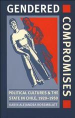 Gendered Compromises: Political Cultures and the State in Chile, 1920-1950