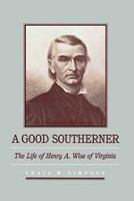 A Good Southerner: The Life of Henry A. Wise of Virginia