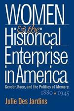 Women and the Historical Enterprise in America: Gender, Race and the Politics of Memory: Gender, Race, and the Politics of Memory, 1880-1945