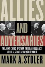 Allies and Adversaries: The Joint Chiefs of Staff, the Grand Alliance, and U.S. Strategy in World War II