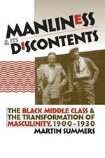 Manliness and Its Discontents: The Black Middle Class and the Transformation of Masculinity, 1900-1930