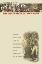 The Indian Chief as Tragic Hero: Native Resistance and the Literatures of America, from Moctezuma to Tecumseh