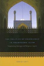 The Politics of Knowledge in Premodern Islam: Negotiating Ideology and Religious Inquiry