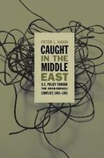 Caught in the Middle East: U.S. Policy toward the Arab-Israeli Conflict, 1945-1961