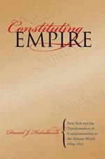 Constituting Empire: New York and the Transformation of Constitutionalism in the Atlantic World, 1664-1830