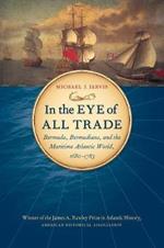 In the Eye of All Trade: Bermuda, Bermudians, and the Maritime Atlantic World, 1680-1783