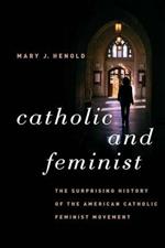 Catholic and Feminist: The Surprising History of the American Catholic Feminist Movement