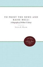 To Print the News and Raise Hell!: A Biography of Wilbur F. Storey