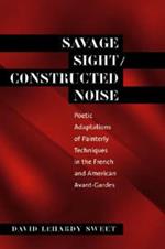 Savage Sight/Constructed Noise: Poetic Adaptations of Painterly Techniques in the French and American Avant-Gardes