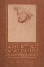 Moderating Masculinity in Early Modern Culture