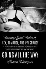 Going All the Way: Teenage Girls' Tales of Sex, Romance and Pregnancy