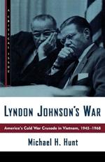 Lyndon Johnson's War: America's Cold War Crusade in Vietnam, 1945-1968