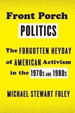 Front Porch Politics: The Forgotten Heyday of American Activism in the 1970s and 1980s