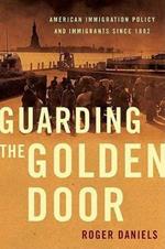 Guarding the Golden Door: American Immigration Policy and Immigrants Since 1882