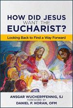 How Did Jesus Want the Eucharist?: Looking Back to Find a Way Forward