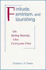 Finitude, Feminism, and Flourishing: On Being Moral Like Everyone Else