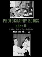 Photography Books Index III: A Subject Guide to Photo Anthologies