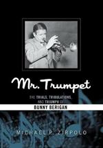 Mr. Trumpet: The Trials, Tribulations, and Triumph of Bunny Berigan