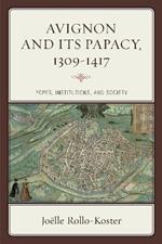 Avignon and Its Papacy, 1309–1417: Popes, Institutions, and Society