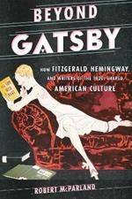 Beyond Gatsby: How Fitzgerald, Hemingway, and Writers of the 1920s Shaped American Culture