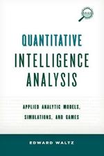 Quantitative Intelligence Analysis: Applied Analytic Models, Simulations, and Games