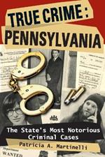 True Crime Pennsylvania: The State's Most Notorious Criminal Cases